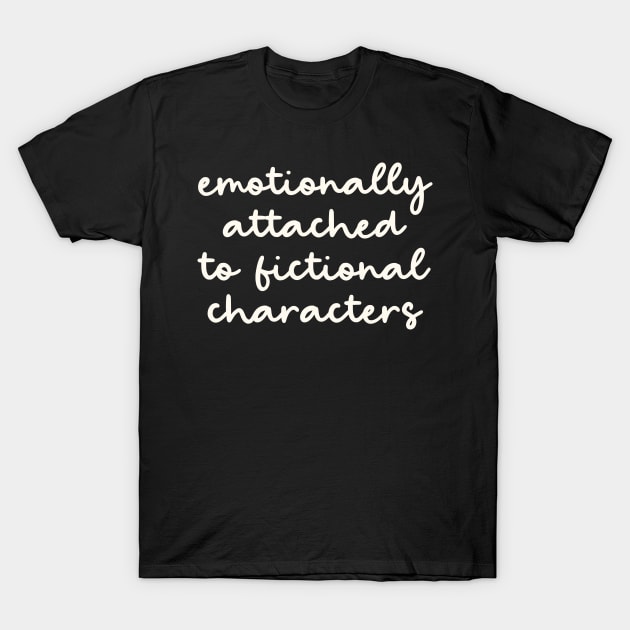 Emotionally Attached to Fictional Characters T-Shirt by OpalEllery